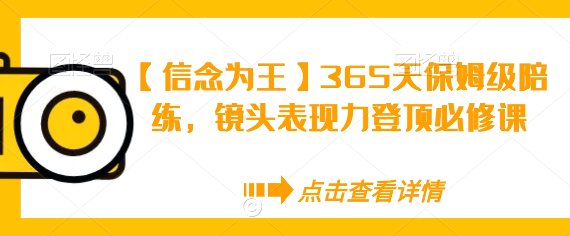 【信念为王】365天保姆级陪练，镜头表现力登顶必修课-知一资源网