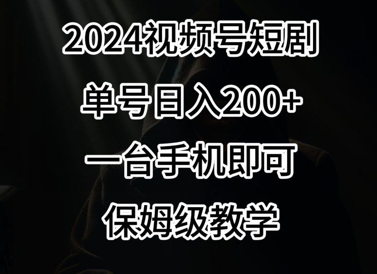 2024风口，视频号短剧，单号日入200+，一台手机即可操作，保姆级教学【揭秘】-知一资源网