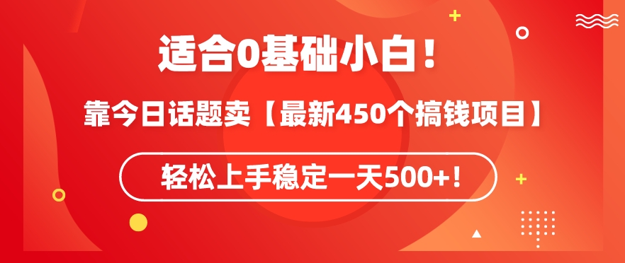 靠今日话题玩法卖【最新450个搞钱玩法合集】，轻松上手稳定一天500+【揭秘】-知一资源网