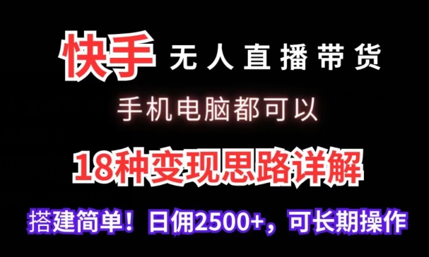 快手无人直播带货,手机电脑都可以,18种变现思路详解,搭建简单日佣2500+【揭秘】-知一资源网
