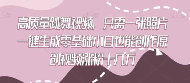 高质量跳舞视频,只需一张照片一键生成零基础小白也能创作原创视频涨粉十几万【揭秘】-知一资源网
