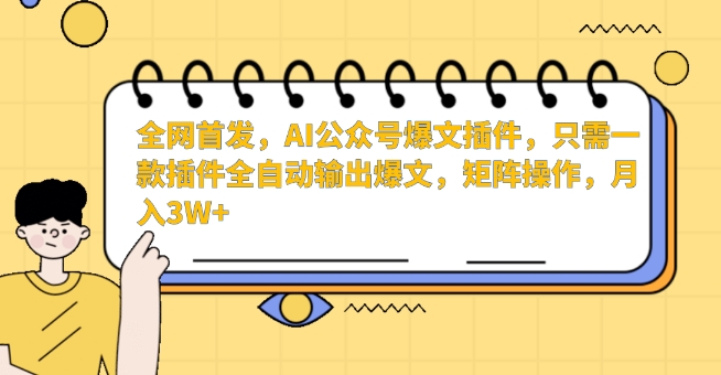 全网首发，AI公众号爆文插件，只需一款插件全自动输出爆文，矩阵操作，月入3W+【揭秘】-知一资源网