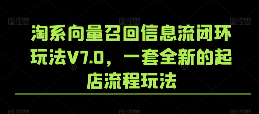 淘系向量召回信息流闭环玩法V7.0，一套全新的起店流程玩法-知一资源网