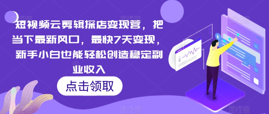 短视频云剪辑探店变现营,把当下最新风口,最快7天变现,新手小白也能轻松创造稳定副业收入-知一资源网