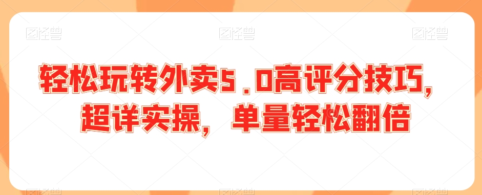 轻松玩转外卖5.0高评分技巧,超详实操,单量轻松翻倍-知一资源网