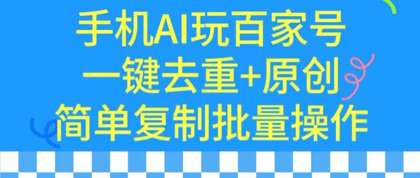用手机AI玩百家号，一键去重+原创，简单复制批量操作【揭秘】-知一资源网