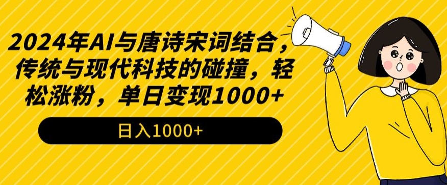 2024年AI与唐诗宋词结合,传统与现代科技的碰撞,轻松涨粉,单日变现1000+【揭秘】-知一资源网