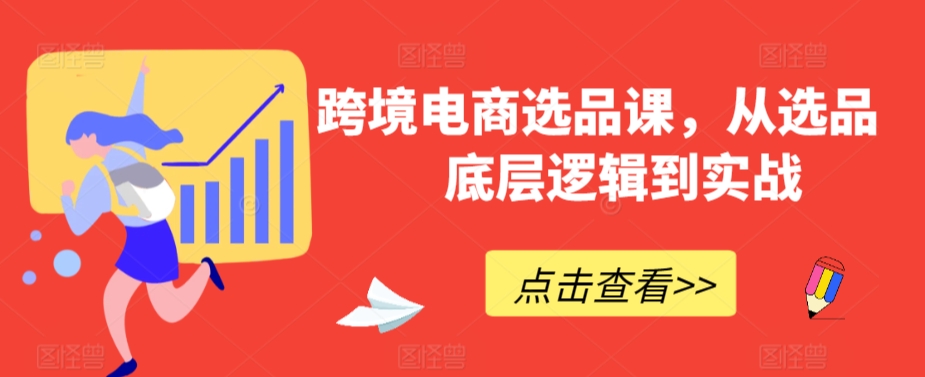 跨境电商选品课,从选品到底层逻辑到实战-知一资源网