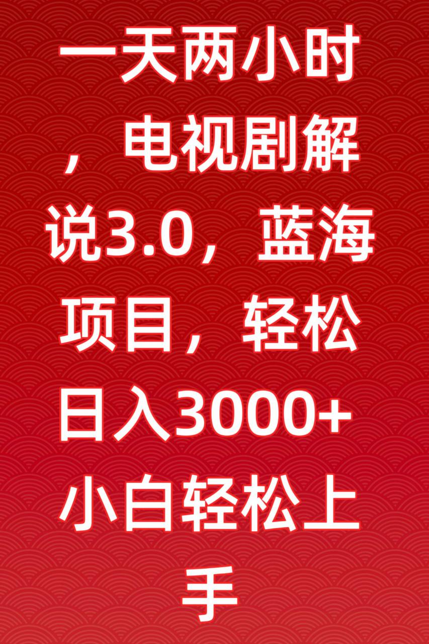 一天两小时,电视剧解说3.0,蓝海项目,轻松日入3000+小白轻松上手【揭秘】-知一资源网