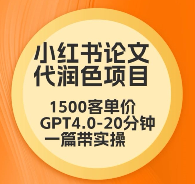 毕业季小红书论文代润色项目,本科1500,专科1200,高客单GPT4.0-20分钟一篇带实操【揭秘】-知一资源网