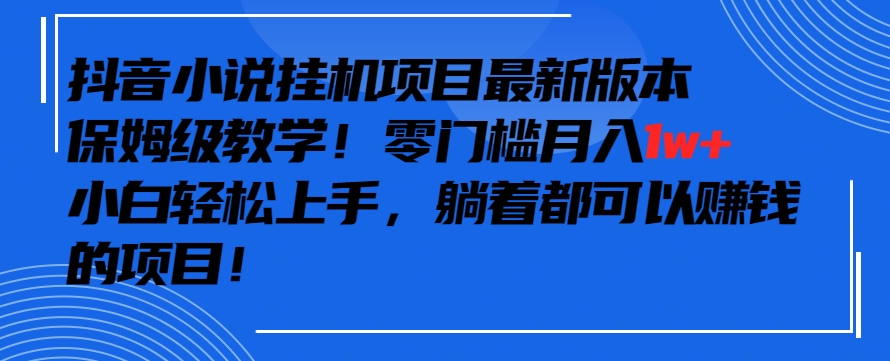 抖音最新小说挂机项目,保姆级教学,零成本月入1w+,小白轻松上手【揭秘】-知一资源网