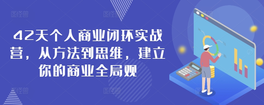 42天个人商业闭环实战营,从方法到思维,建立你的商业全局观-知一资源网