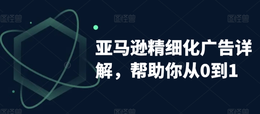 亚马逊精细化广告详解,帮助你从0到1,自动广告权重解读、手动广告打法详解-知一资源网