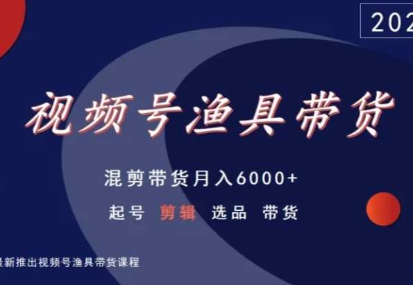 视频号渔具带货,混剪带货月入6000+,起号剪辑选品带货-知一资源网