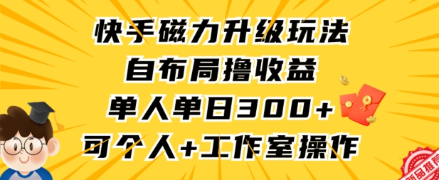 快手磁力升级玩法,自布局撸收益,单人单日300+,个人工作室均可操作【揭秘】-知一资源网