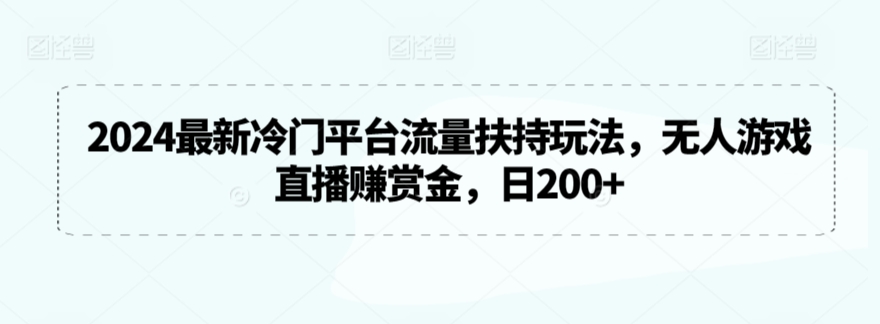 2024最新冷门平台流量扶持玩法,无人游戏直播赚赏金,日200+【揭秘】-知一资源网
