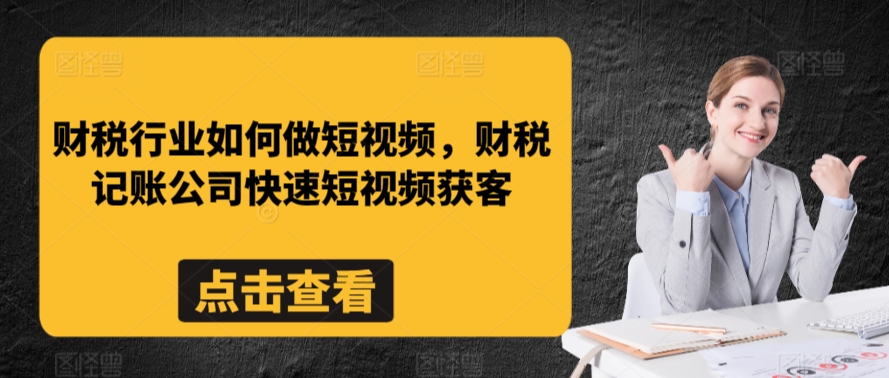 财税行业如何做短视频,财税记账公司快速短视频获客-知一资源网