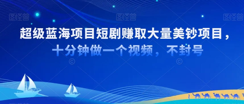 超级蓝海项目短剧赚取大量美钞项目,国内短剧出海tk赚美钞,十分钟做一个视频【揭秘】-知一资源网