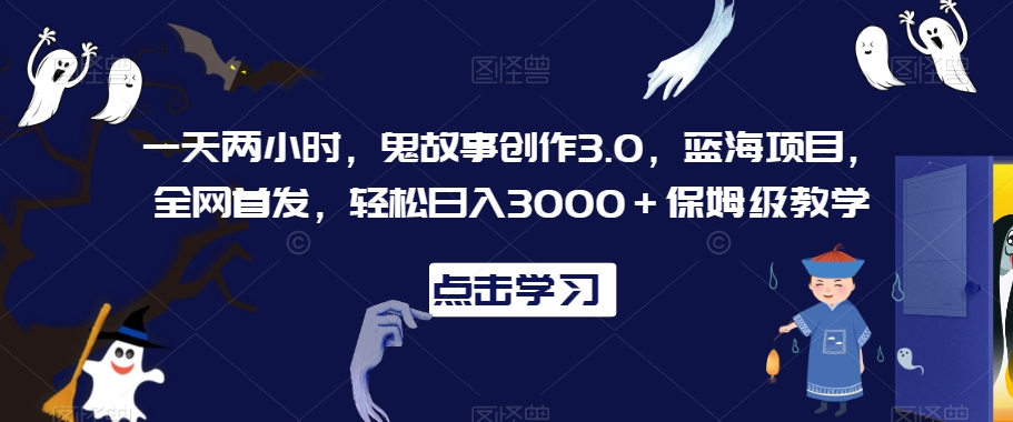 一天两小时,鬼故事创作3.0,蓝海项目,全网首发,轻松日入3000+保姆级教学【揭秘】-知一资源网