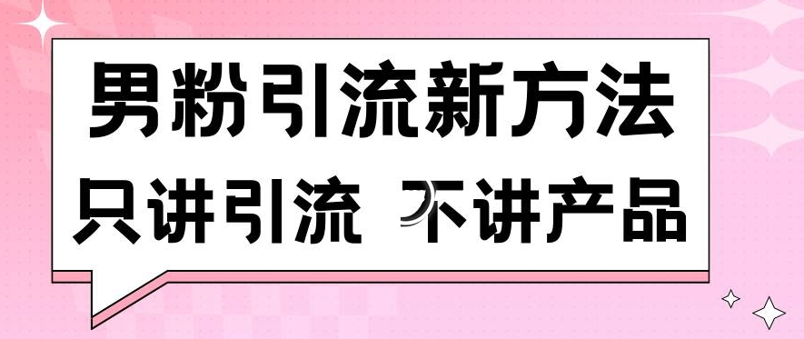 男粉引流新方法日引流100多个男粉只讲引流不讲产品不违规不封号【揭秘】-知一资源网