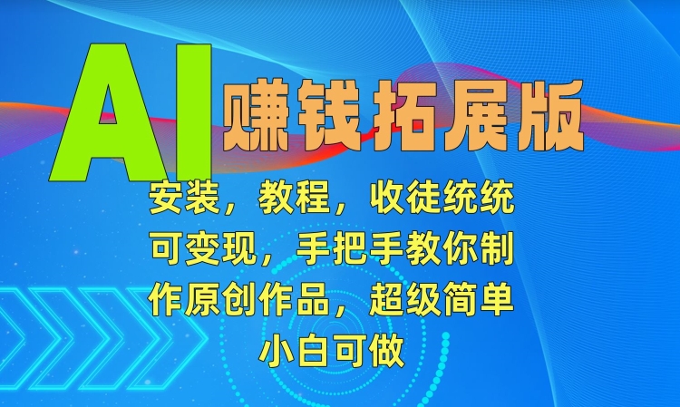 AI赚钱拓展版,安装,教程,收徒统统可变现,手把手教你制作原创作品,超级简单,小白可做【揭秘】-知一资源网