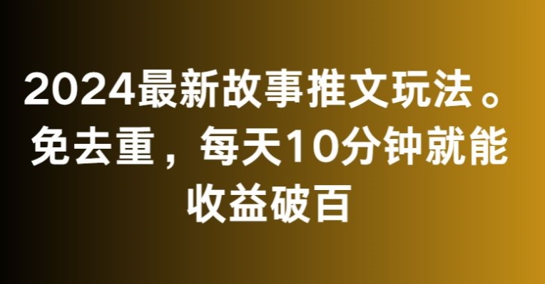 2024最新故事推文玩法，免去重，每天10分钟就能收益破百【揭秘】-知一资源网