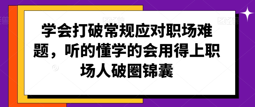 学会打破常规应对职场难题,听的懂学的会用得上职场人破圏锦囊-知一资源网