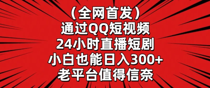 全网首发，通过QQ短视频24小时直播短剧，小白也能日入300+【揭秘】-知一资源网