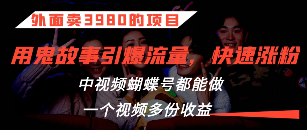 外面卖3980的项目,鬼故事引爆流量打法,中视频、蝴蝶号都能做,一个视频多份收益【揭秘】-知一资源网