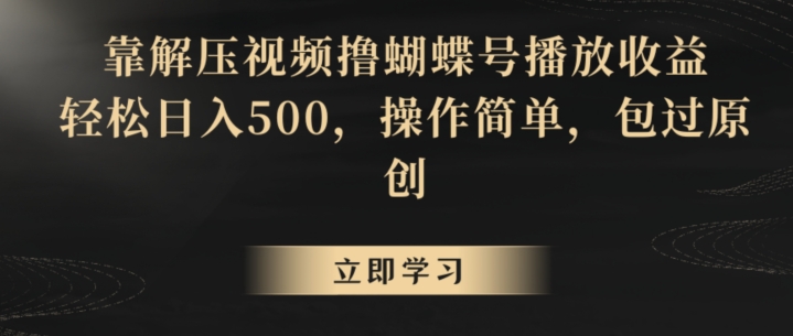 靠解压视频撸蝴蝶号播放收益，轻松日入500，操作简单，包过原创【揭秘】-知一资源网