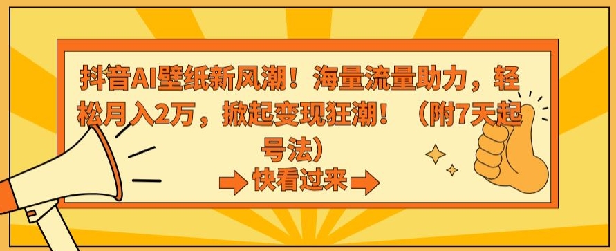 抖音AI壁纸新风潮！海量流量助力，轻松月入2万，掀起变现狂潮【揭秘】-知一资源网