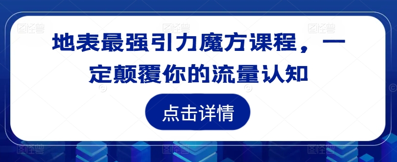 地表最强引力魔方课程，一定颠覆你的流量认知-知一资源网