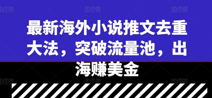 最新海外小说推文去重大法，突破流量池，出海赚美金-知一资源网