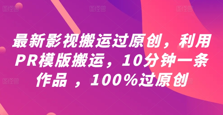 最新影视搬运过原创，利用PR模版搬运，10分钟一条作品 ，100%过原创【教程+PR模板】-知一资源网
