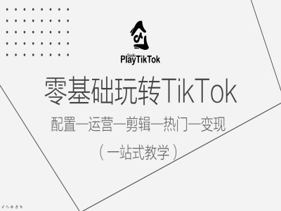 零基础玩转TikTok，配置一运营一剪辑一热门一变现，一站式教学-知一资源网
