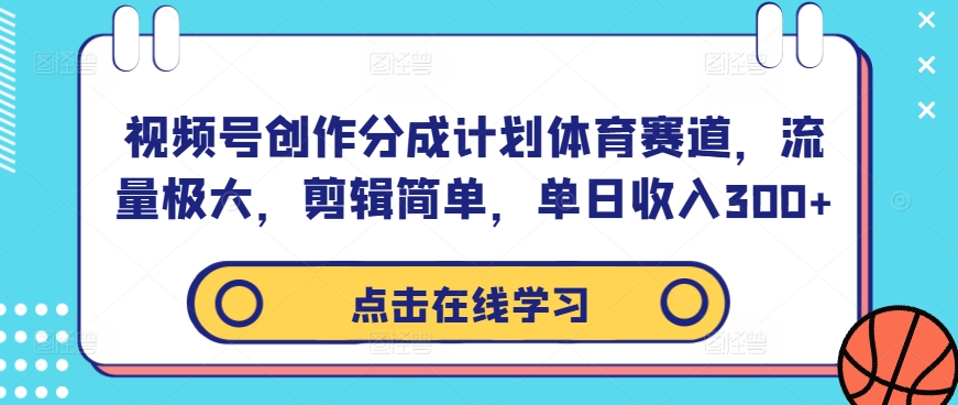 视频号创作分成计划体育赛道，流量极大，剪辑简单，单日收入300+-知一资源网