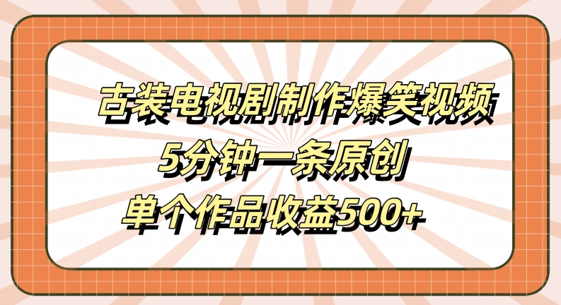 古装电视剧制作爆笑视频，5分钟一条原创，单个作品收益500+【揭秘】-知一资源网