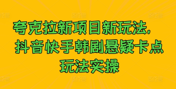 夸克拉新项目新玩法, 抖音快手韩剧悬疑卡点玩法实操
