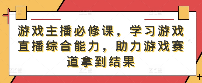 游戏主播必修课，学习游戏直播综合能力，助力游戏赛道拿到结果-知一资源网