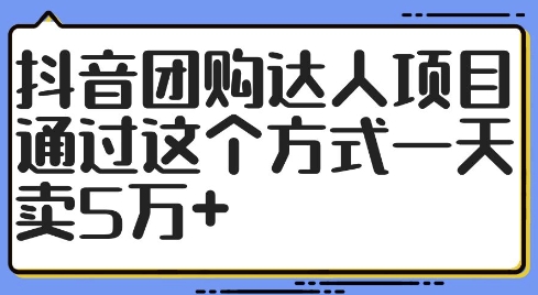 抖音团购达人项目，通过这个方式一天卖5万+【揭秘】-知一资源网