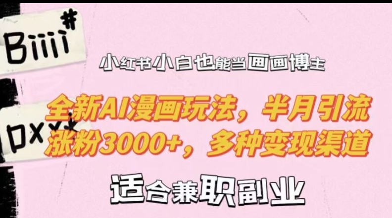 小红书小白也能当画画博主，全新AI漫画玩法，半月引流涨粉3000+，多种变现渠道【揭秘】-知一资源网