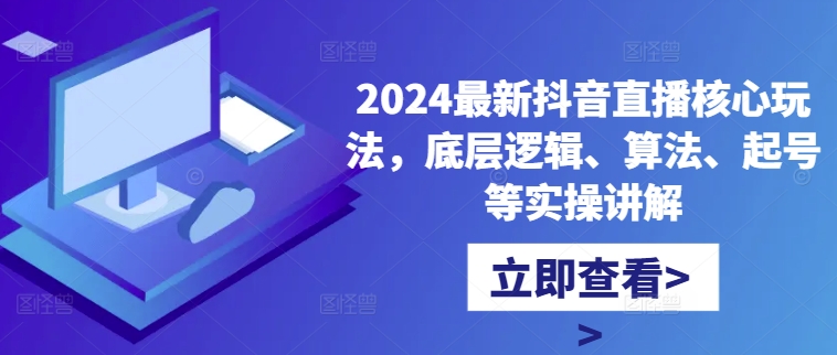 2024最新抖音直播核心玩法，底层逻辑、算法、起号等实操讲解-知一资源网