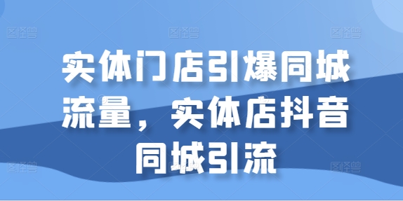 实体门店引爆同城流量，实体店抖音同城引流-知一资源网