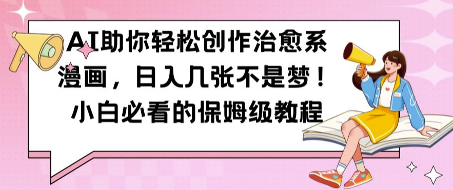 AI助你轻松创作治愈系漫画，日入几张不是梦，小白必看的保姆级教程【揭秘】-知一资源网