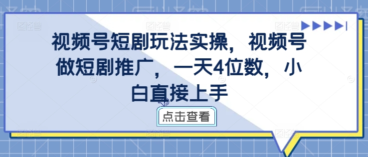 视频号短剧玩法实操，视频号做短剧推广，一天4位数，小白直接上手-知一资源网