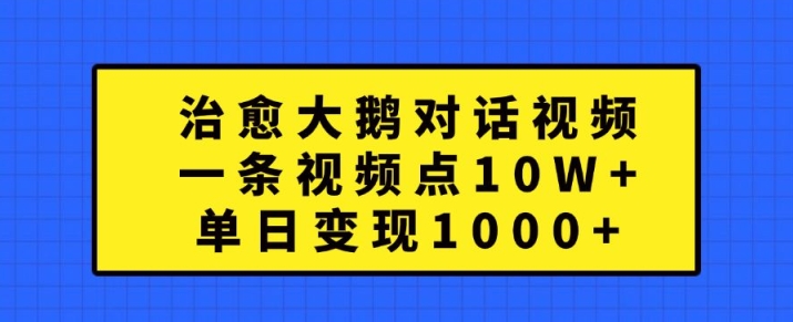 治愈大鹅对话视频，一条视频点赞 10W+，单日变现1k+【揭秘】-知一资源网