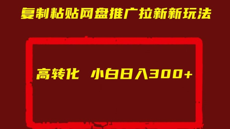 复制粘贴网盘推广拉新新玩法高转化小白日入300+【揭秘】-知一资源网
