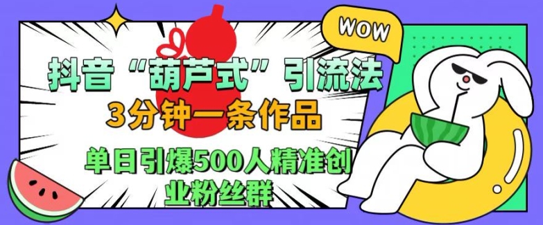 抖音葫芦式引流法，三分钟一条作品，单日引爆抖音500人精准创业粉丝群【揭秘】-知一资源网