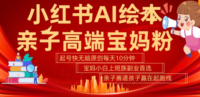 小红书AI绘本,亲子赛道高端宝妈粉,起号快,五分钟无脑原创,小白宝妈上班族轻松玩赚副业