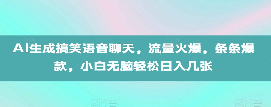 AI生成搞笑语音聊天，流量火爆，条条爆款，小白无脑轻松日入几张【揭秘】-知一资源网